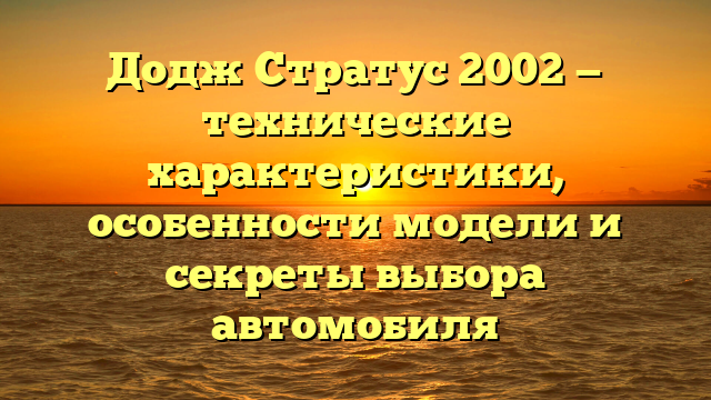 Додж Стратус 2002 — технические характеристики, особенности модели и секреты выбора автомобиля
