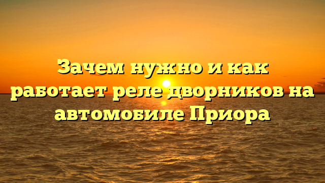 Зачем нужно и как работает реле дворников на автомобиле Приора