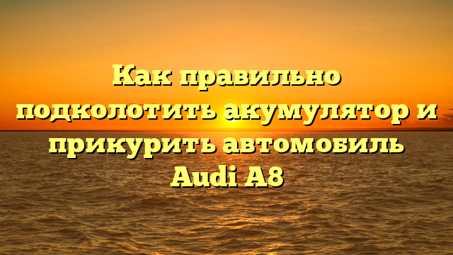 Как правильно подколотить акумулятор и прикурить автомобиль Audi A8