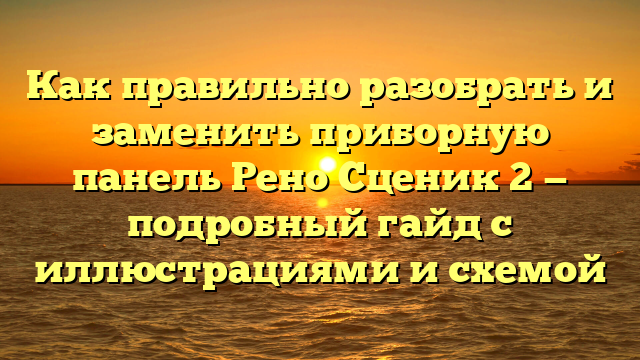 Как правильно разобрать и заменить приборную панель Рено Сценик 2 — подробный гайд с иллюстрациями и схемой