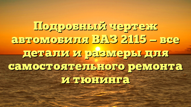 Подробный чертеж автомобиля ВАЗ 2115 — все детали и размеры для самостоятельного ремонта и тюнинга