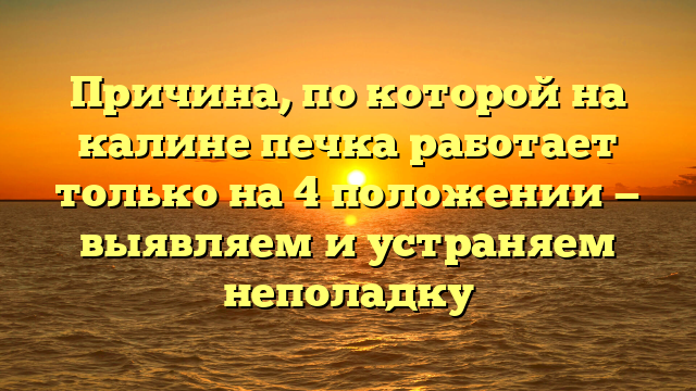 Причина, по которой на калине печка работает только на 4 положении — выявляем и устраняем неполадку